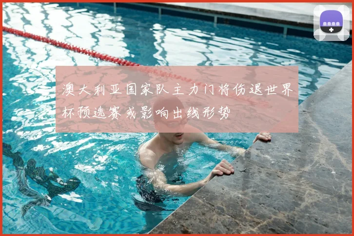 澳大利亚国家队主力门将伤退世界杯预选赛或影响出线形势