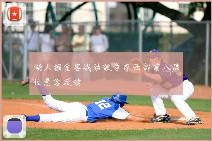 湖人掘金客战劲敌争夺西部前八席位悬念延续