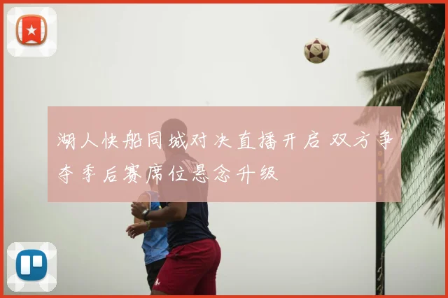 湖人快船同城对决直播开启 双方争夺季后赛席位悬念升级