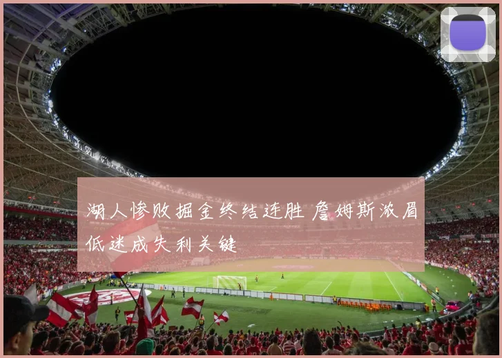 湖人惨败掘金终结连胜 詹姆斯浓眉低迷成失利关键
