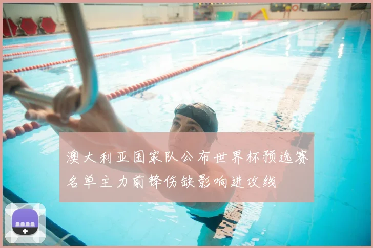 澳大利亚国家队公布世界杯预选赛名单主力前锋伤缺影响进攻线