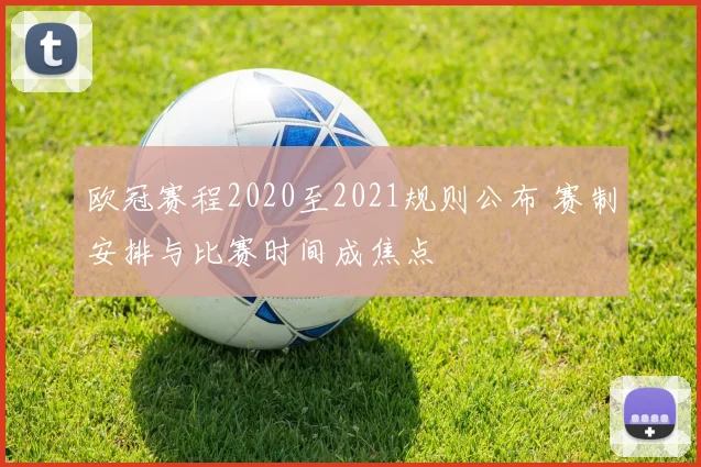 欧冠赛程2020至2021规则公布 赛制安排与比赛时间成焦点