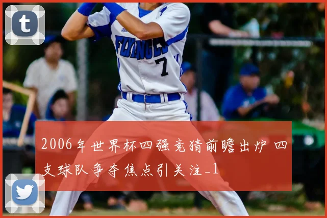 2006年世界杯四强竞猜前瞻出炉 四支球队争夺焦点引关注_1