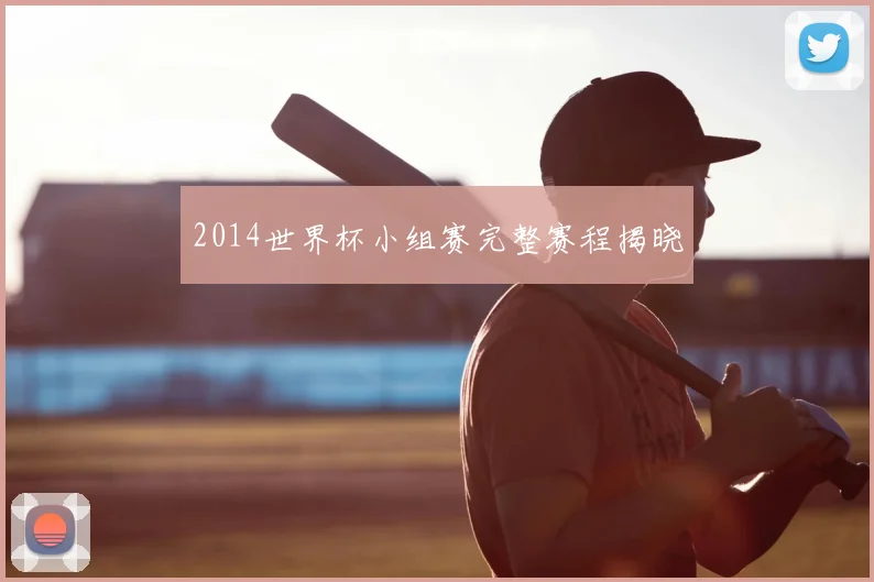 2014世界杯小组赛完整赛程揭晓