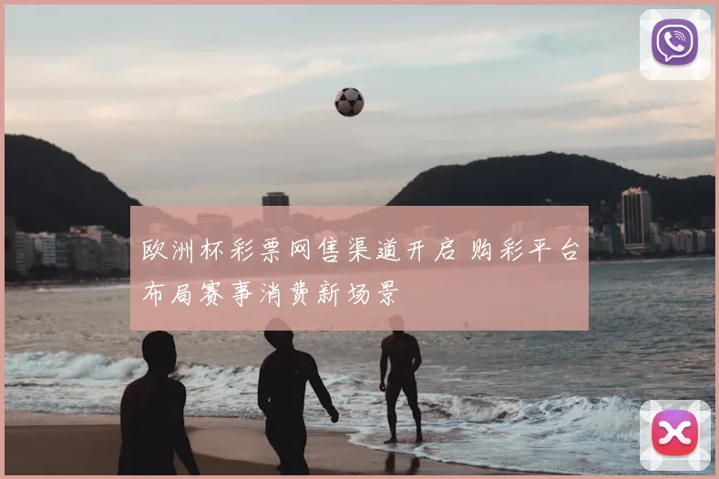 欧洲杯彩票网售渠道开启 购彩平台布局赛事消费新场景