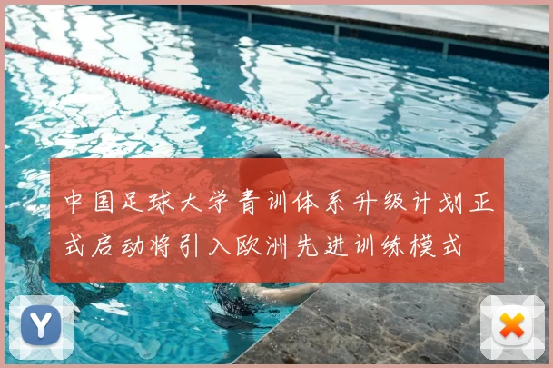 中国足球大学青训体系升级计划正式启动将引入欧洲先进训练模式
