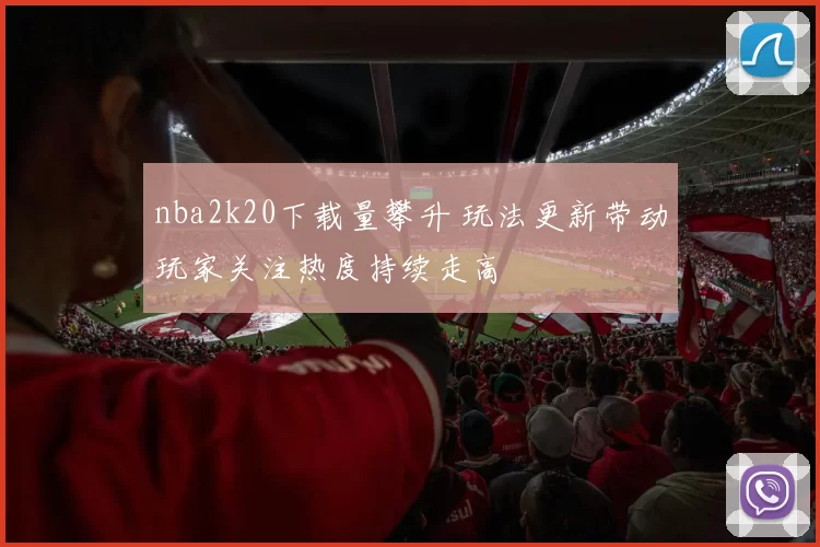 nba2k20下载量攀升 玩法更新带动玩家关注热度持续走高