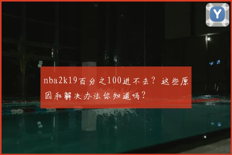 nba2k19百分之100进不去？这些原因和解决办法你知道吗？