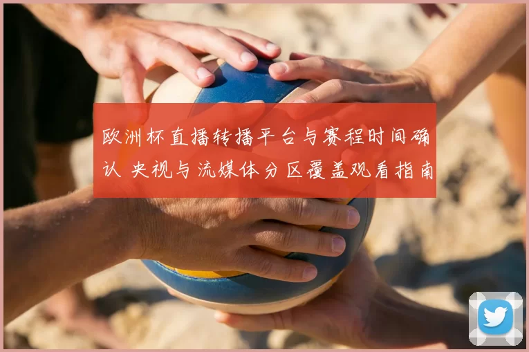 欧洲杯直播转播平台与赛程时间确认 央视与流媒体分区覆盖观看指南