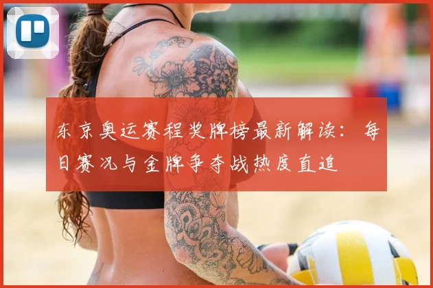 东京奥运赛程奖牌榜最新解读：每日赛况与金牌争夺战热度直追