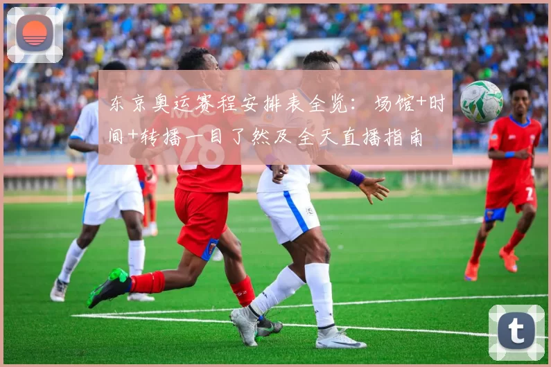 东京奥运赛程安排表全览：场馆+时间+转播一目了然及全天直播指南