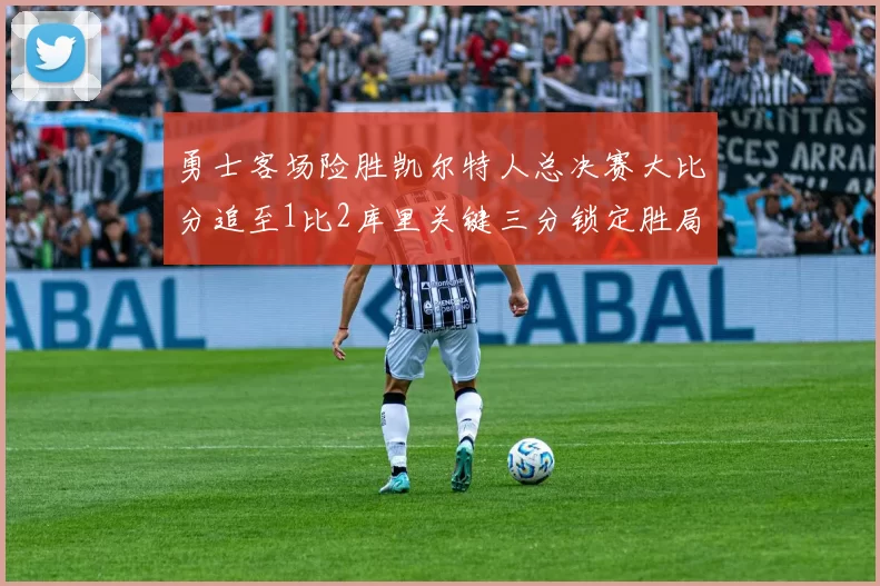 勇士客场险胜凯尔特人总决赛大比分追至1比2库里关键三分锁定胜局