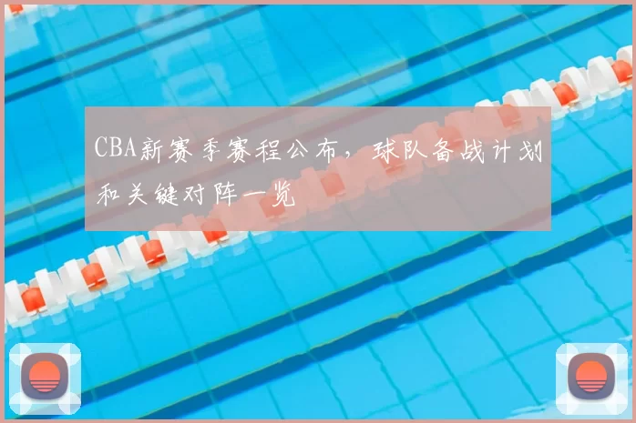 CBA新赛季赛程公布,球队备战计划和关键对阵一览