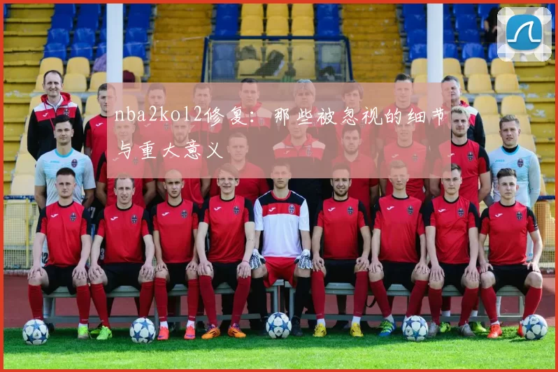 nba2kol2修复:那些被忽视的细节与重大意义