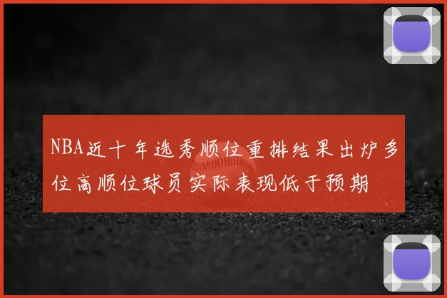 NBA近十年选秀顺位重排结果出炉多位高顺位球员实际表现低于预期
