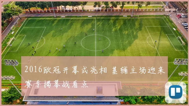 2016欧冠开幕式亮相 基辅主场迎来赛季揭幕战看点