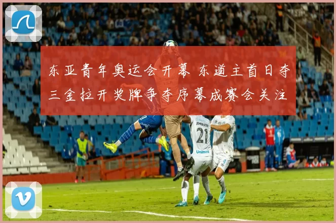 东亚青年奥运会开幕 东道主首日夺三金拉开奖牌争夺序幕成赛会关注焦点