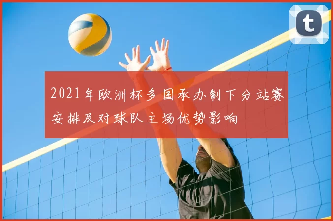 2021年欧洲杯多国承办制下分站赛安排及对球队主场优势影响