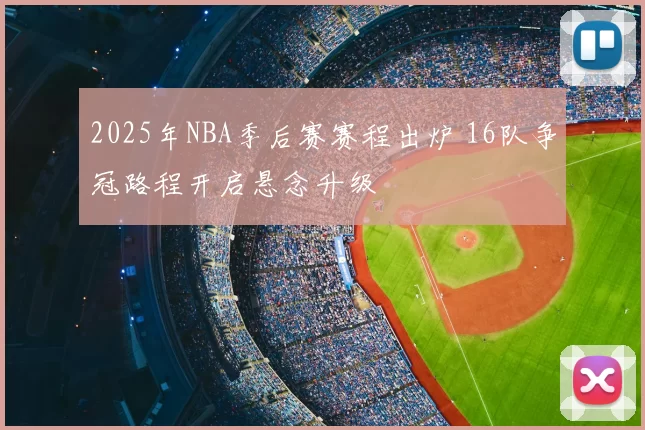 2025年NBA季后赛赛程出炉 16队争冠路程开启悬念升级