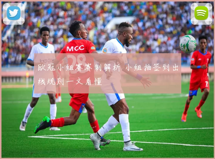 欧冠小组赛赛制解析 小组抽签到出线规则一文看懂