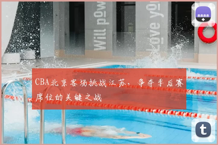 CBA北京客场挑战江苏，争夺季后赛席位的关键之战