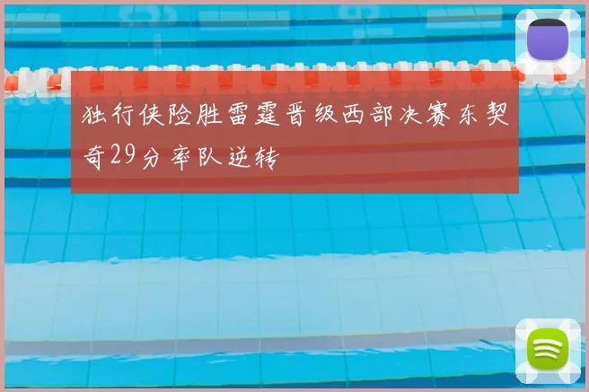 独行侠险胜雷霆晋级西部决赛东契奇29分率队逆转