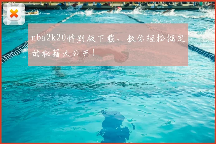 nba2k20特别版下载，教你轻松搞定的秘籍大公开！
