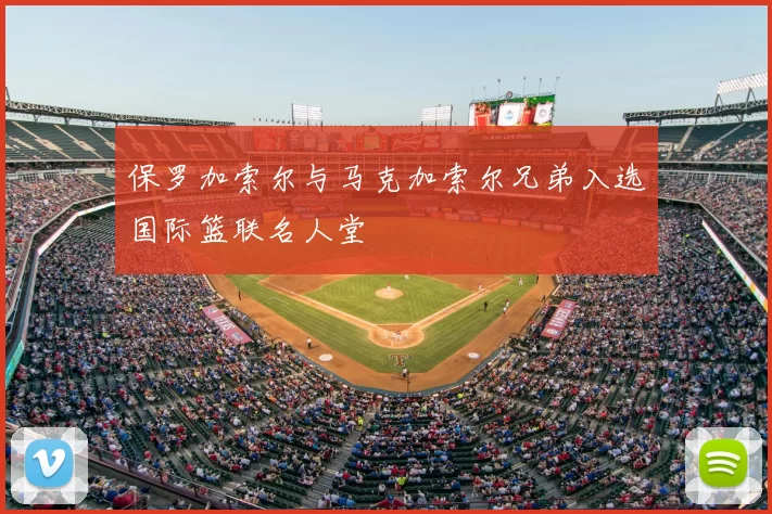 保罗加索尔与马克加索尔兄弟入选国际篮联名人堂