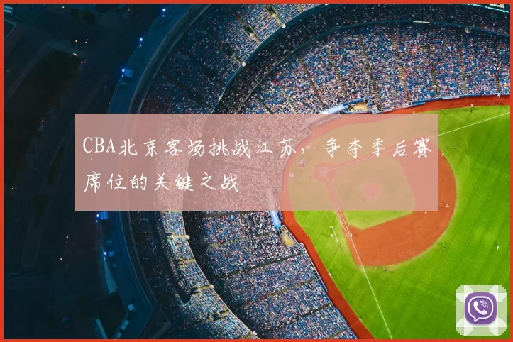CBA北京客场挑战江苏，争夺季后赛席位的关键之战