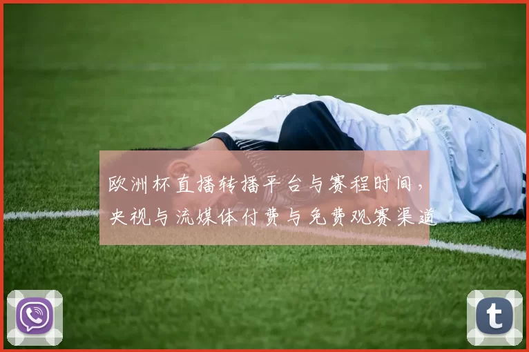 欧洲杯直播转播平台与赛程时间，央视与流媒体付费与免费观赛渠道梳理