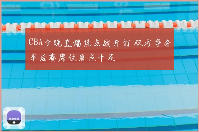 CBA今晚直播焦点战开打 双方争夺季后赛席位看点十足