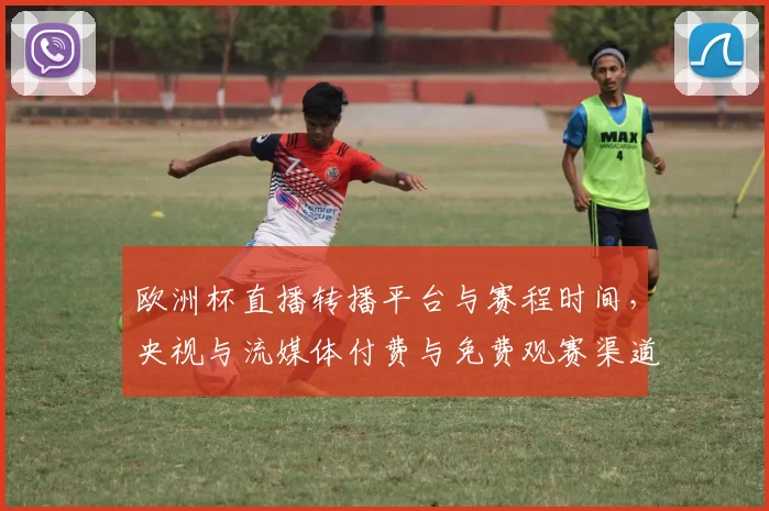 欧洲杯直播转播平台与赛程时间，央视与流媒体付费与免费观赛渠道梳理