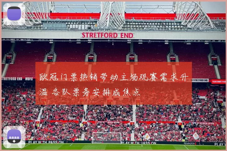 欧冠门票热销带动主场观赛需求升温 各队票务安排成焦点