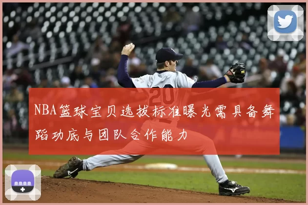 NBA篮球宝贝选拔标准曝光需具备舞蹈功底与团队合作能力