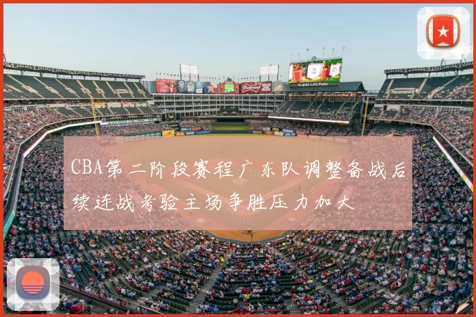 CBA第二阶段赛程广东队调整备战后续连战考验主场争胜压力加大