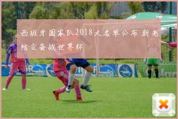 西班牙国家队2018大名单公布 新老结合备战世界杯