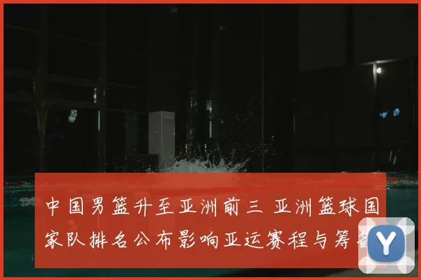 中国男篮升至亚洲前三 亚洲篮球国家队排名公布影响亚运赛程与筹备