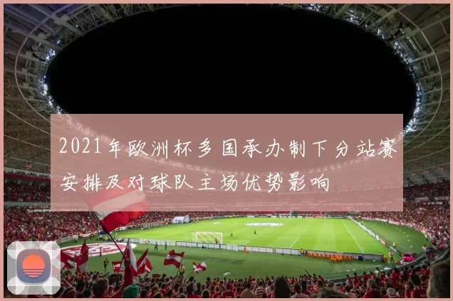 2021年欧洲杯多国承办制下分站赛安排及对球队主场优势影响