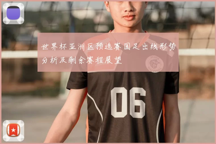 世界杯亚洲区预选赛国足出线形势分析及剩余赛程展望