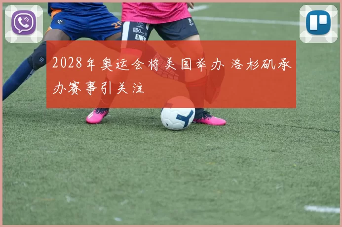 2028年奥运会将美国举办 洛杉矶承办赛事引关注