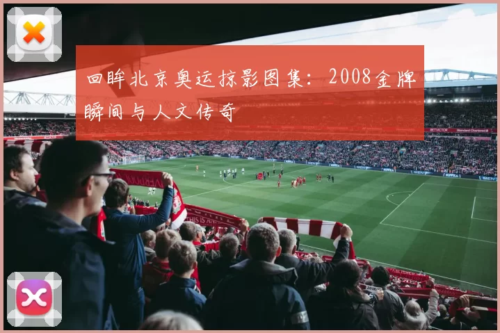 回眸北京奥运掠影图集:2008金牌瞬间与人文传奇