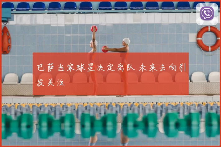 巴萨当家球星决定离队 未来去向引发关注