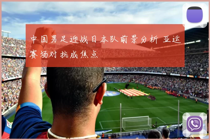 中国男足迎战日本队前景分析 亚运赛场对抗成焦点
